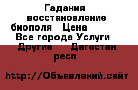 Гадания, восстановление биополя › Цена ­ 1 000 - Все города Услуги » Другие   . Дагестан респ.